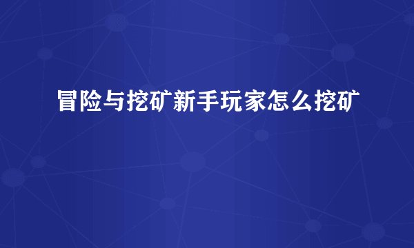 冒险与挖矿新手玩家怎么挖矿