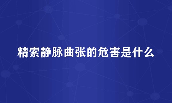 精索静脉曲张的危害是什么