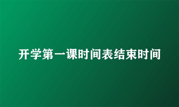 开学第一课时间表结束时间