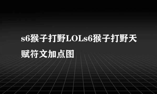 s6猴子打野LOLs6猴子打野天赋符文加点图