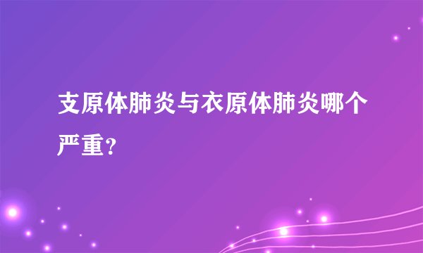 支原体肺炎与衣原体肺炎哪个严重？