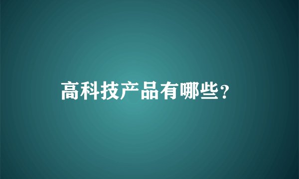 高科技产品有哪些？