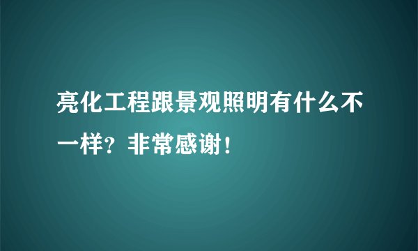 亮化工程跟景观照明有什么不一样？非常感谢！