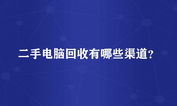 二手电脑回收有哪些渠道？