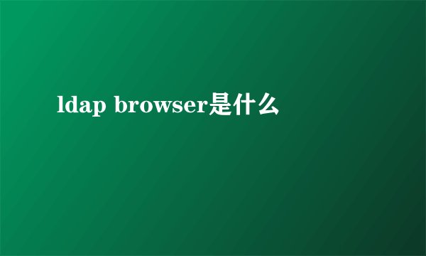ldap browser是什么