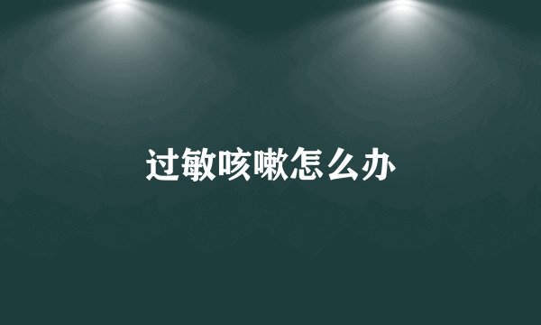 过敏咳嗽怎么办