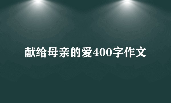 献给母亲的爱400字作文