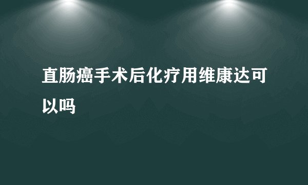 直肠癌手术后化疗用维康达可以吗