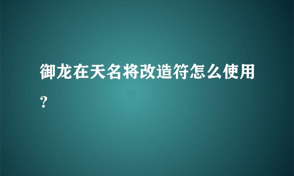 御龙在天名将改造符怎么使用?