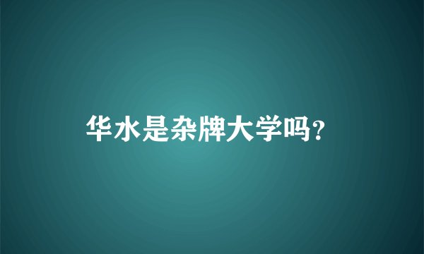 华水是杂牌大学吗？