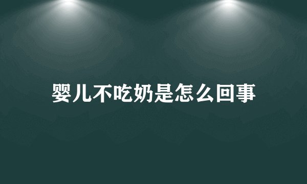 婴儿不吃奶是怎么回事