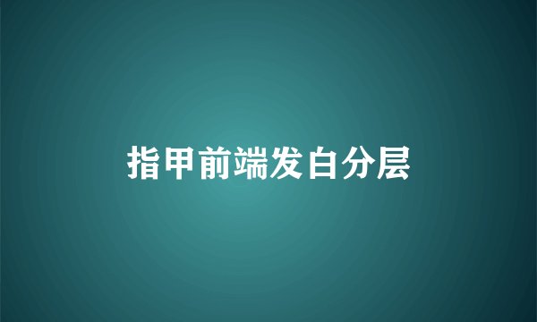 指甲前端发白分层