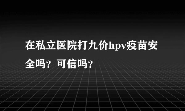 在私立医院打九价hpv疫苗安全吗？可信吗？