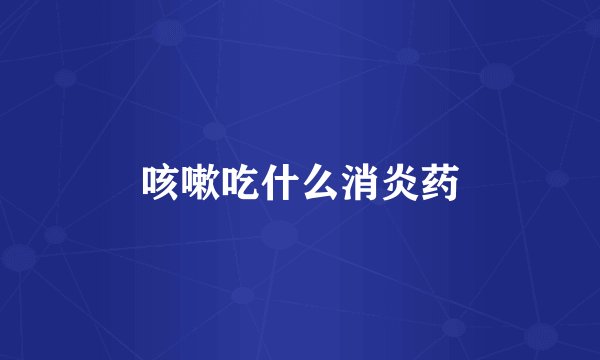 咳嗽吃什么消炎药