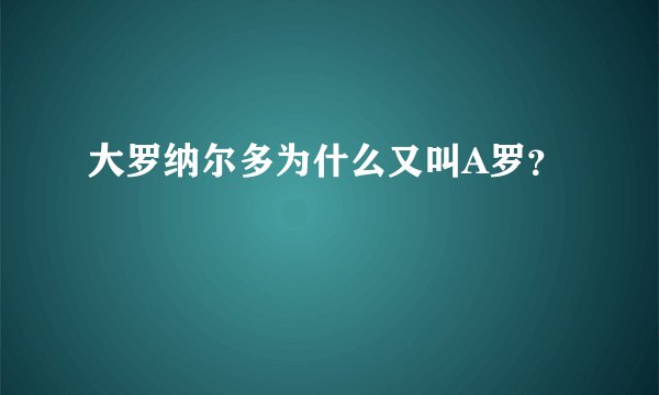 大罗纳尔多为什么又叫A罗?