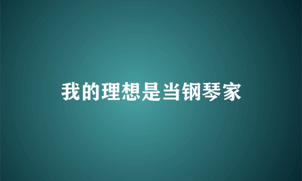 我的理想是当钢琴家
