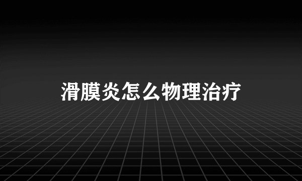 滑膜炎怎么物理治疗