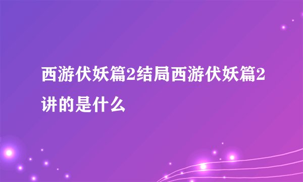 西游伏妖篇2结局西游伏妖篇2讲的是什么