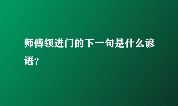 师傅领进门的下一句是什么谚语？
