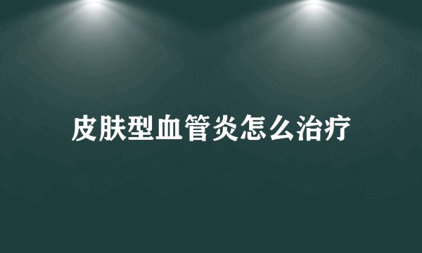 皮肤型血管炎怎么治疗