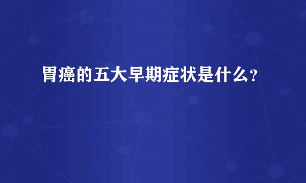 胃癌的五大早期症状是什么？