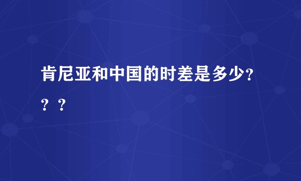 肯尼亚和中国的时差是多少???