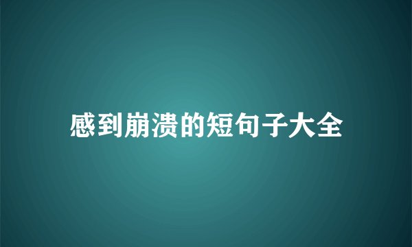 感到崩溃的短句子大全