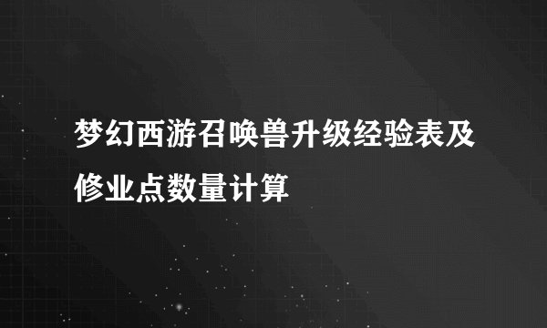 梦幻西游召唤兽升级经验表及修业点数量计算