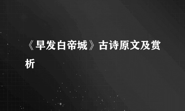《早发白帝城》古诗原文及赏析