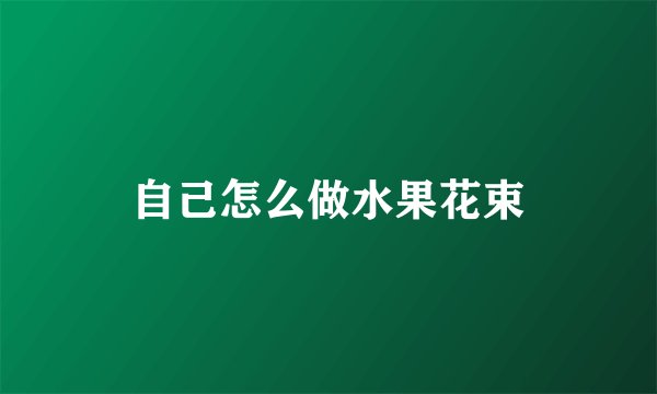 自己怎么做水果花束