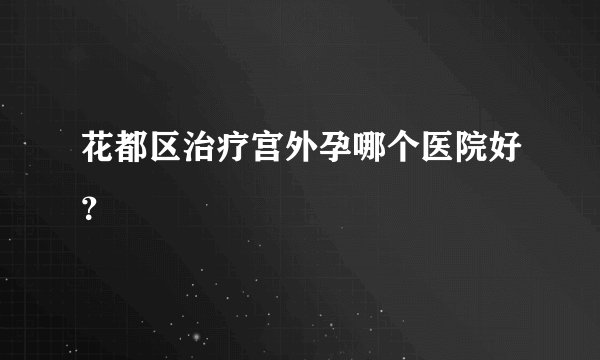 花都区治疗宫外孕哪个医院好？