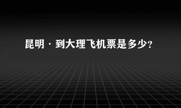 昆明·到大理飞机票是多少？