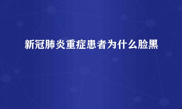 新冠肺炎重症患者为什么脸黑