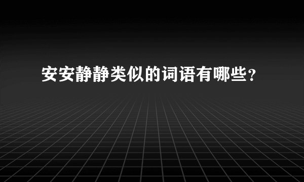 安安静静类似的词语有哪些？