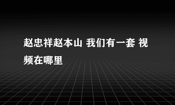 赵忠祥赵本山 我们有一套 视频在哪里