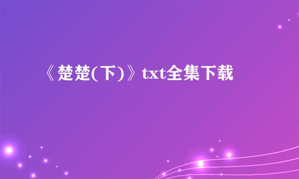 《楚楚(下)》txt全集下载