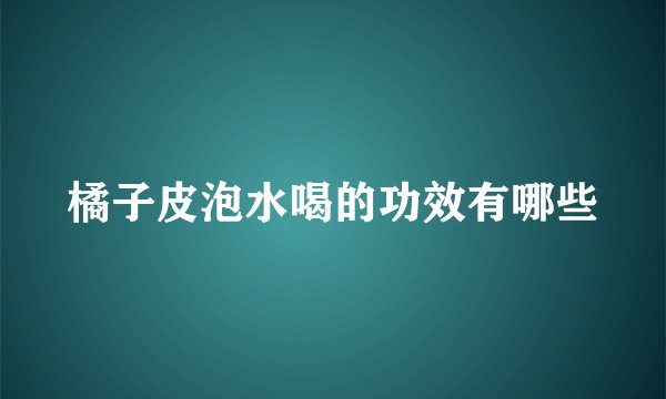 橘子皮泡水喝的功效有哪些