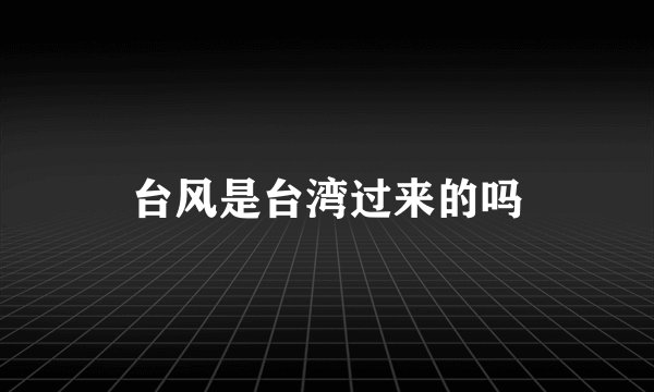 台风是台湾过来的吗