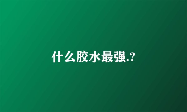什么胶水最强.?