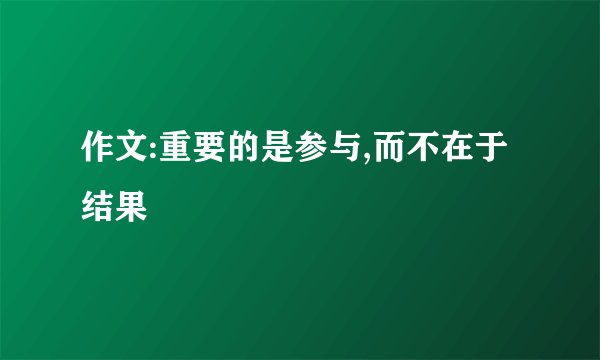 作文:重要的是参与,而不在于结果