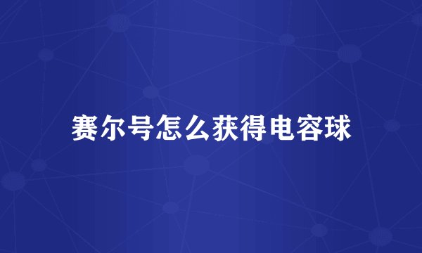 赛尔号怎么获得电容球