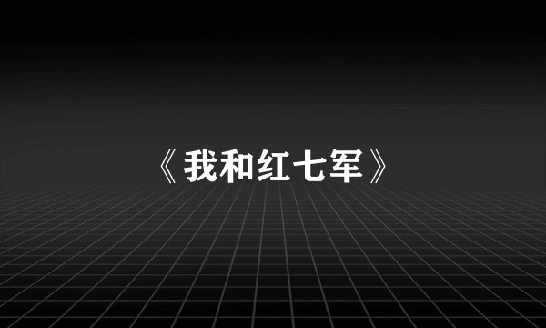 《我和红七军》