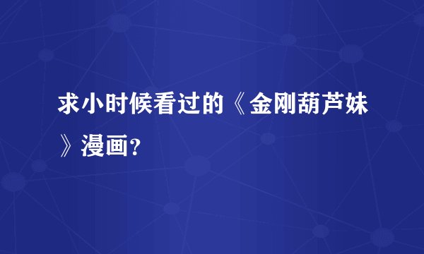 求小时候看过的《金刚葫芦妹》漫画？