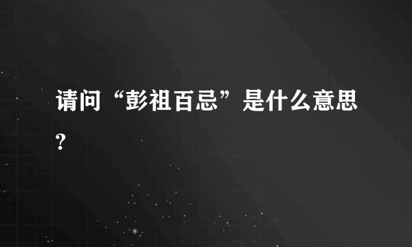 请问“彭祖百忌”是什么意思?