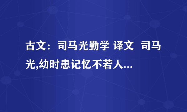 古文:司马光勤学 译文 司马光,幼时患记忆不若人,众兄弟既成诵而游息矣,独闭门不出,俟能讽诵乃已.自言:“用力多者手工远,乃终生不忘也.” 我在线等,谁先答,就给谁分,必须答对.