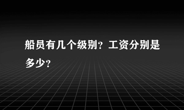 船员有几个级别？工资分别是多少？