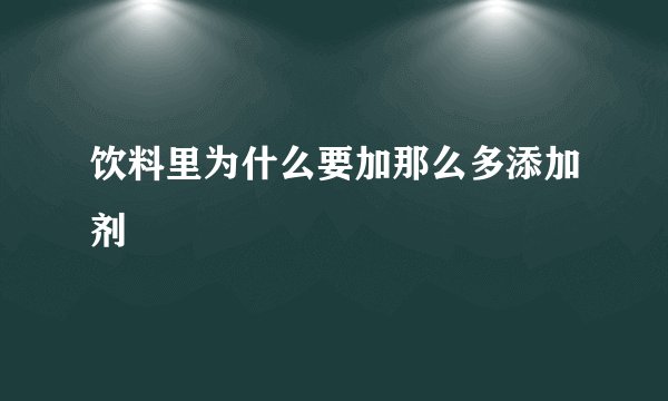 饮料里为什么要加那么多添加剂