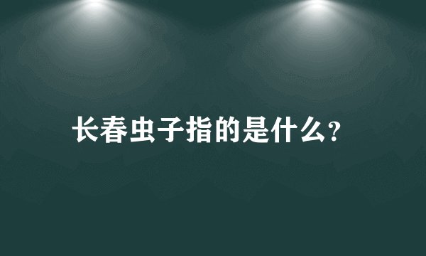 长春虫子指的是什么？