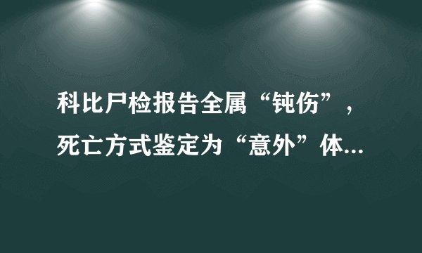 科比尸检报告全属“钝伤”,死亡方式鉴定为“意外”体内含有药物