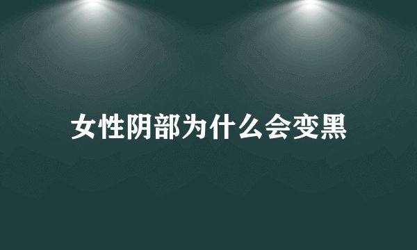 女性阴部为什么会变黑